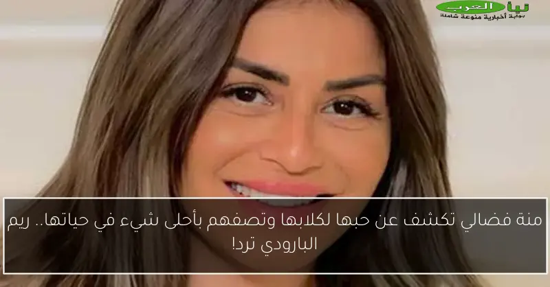 منة فضالي تكشف عن حبها لكلابها وتصفهم بأحلى شيء في حياتها.. ريم البارودي ترد!