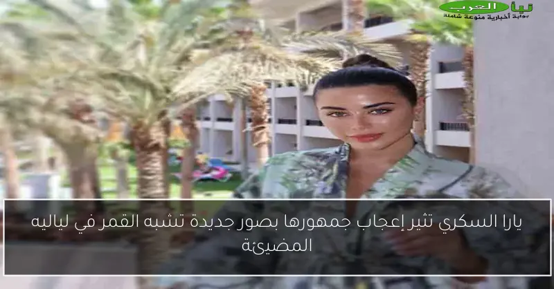 يارا السكري تثير إعجاب جمهورها بصور جديدة تشبه القمر في لياليه المضيئة