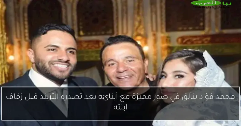 محمد فؤاد يتألق في صور مميزة مع أبنائه بعد تصدره التريند قبل زفاف ابنته