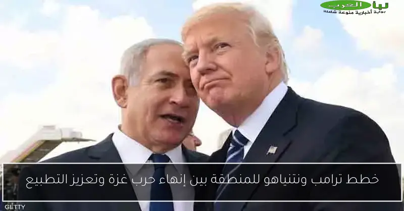 خطط ترامب ونتنياهو للمنطقة بين إنهاء حرب غزة وتعزيز التطبيع