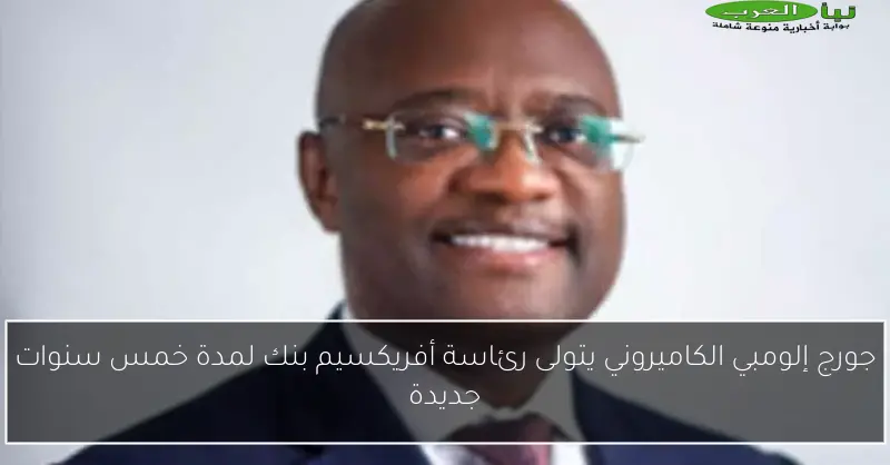 جورج إلومبي الكاميروني يتولى رئاسة أفريكسيم بنك لمدة خمس سنوات جديدة
