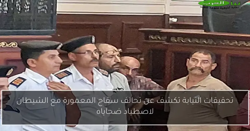 تحقيقات النيابة تكشف عن تحالف سفاح المعمورة مع الشيطان لاصطياد ضحاياه