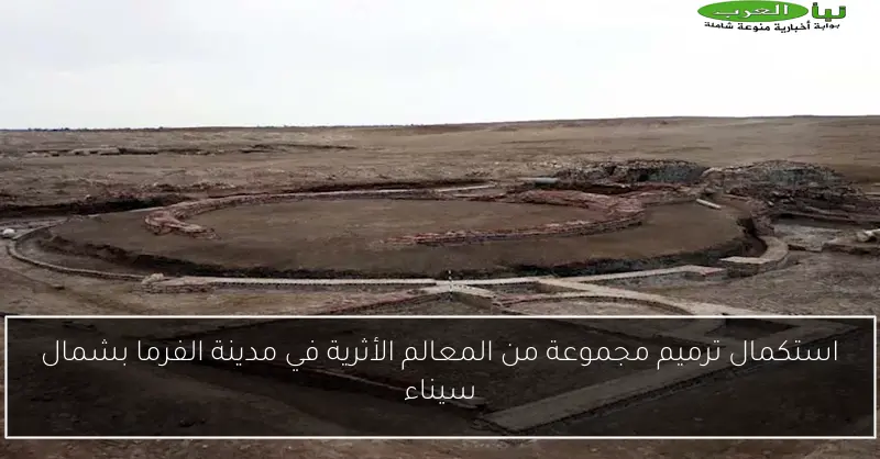 استكمال ترميم مجموعة من المعالم الأثرية في مدينة الفرما بشمال سيناء