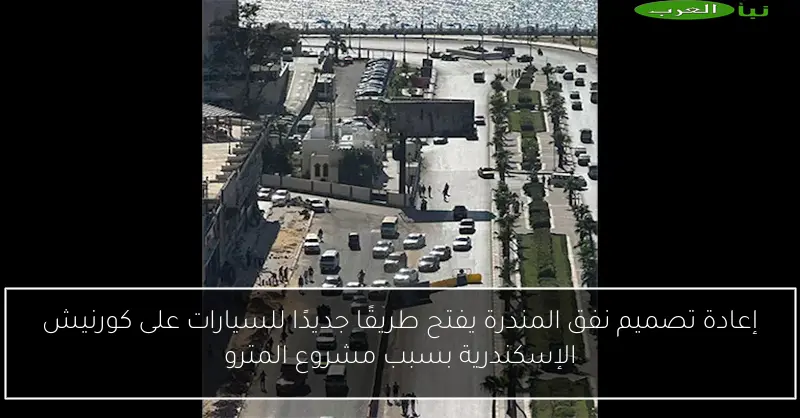 إعادة تصميم نفق المندرة يفتح طريقًا جديدًا للسيارات على كورنيش الإسكندرية بسبب مشروع المترو