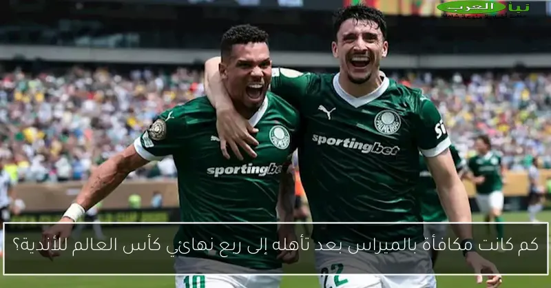 كم كانت مكافأة بالميراس بعد تأهله إلى ربع نهائي كأس العالم للأندية؟
