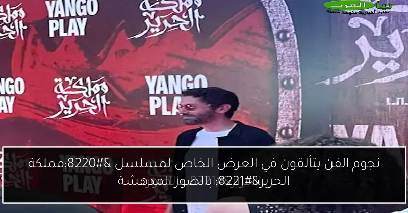 نجوم الفن يتألقون في العرض الخاص لمسلسل “مملكة الحرير” بالصور المدهشة