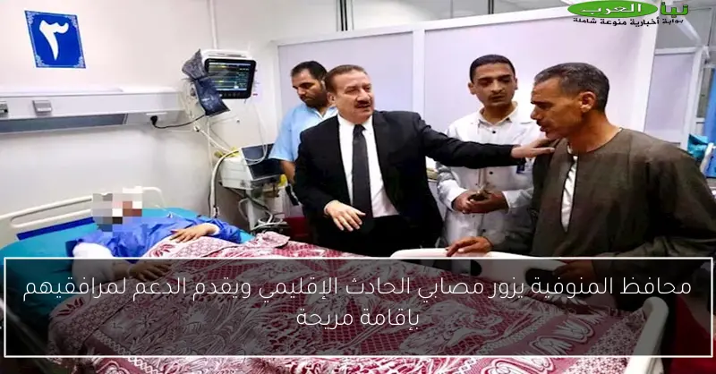 محافظ المنوفية يزور مصابي الحادث الإقليمي ويقدم الدعم لمرافقيهم بإقامة مريحة