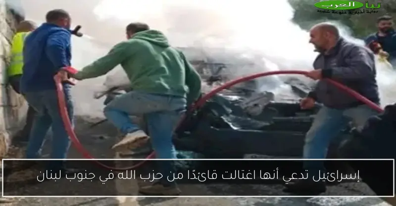 إسرائيل تدعي أنها اغتالت قائدًا من حزب الله في جنوب لبنان