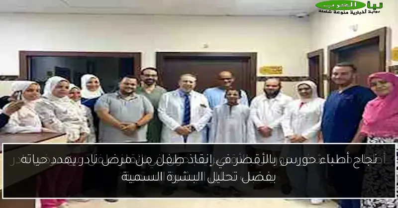 نجاح أطباء حورس بالأقصر في إنقاذ طفل من مرض نادر يهدد حياته بفضل تحليل البشرة السمية