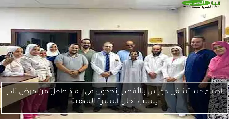 أطباء مستشفى حورس بالأقصر ينجحون في إنقاذ طفل من مرض نادر يسبب تحلل البشرة السمية