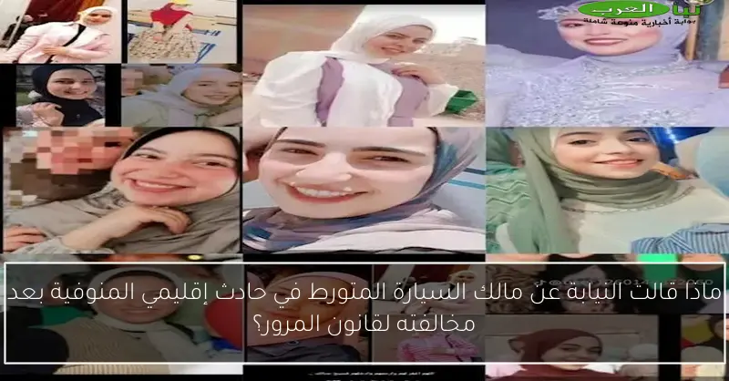 ماذا قالت النيابة عن مالك السيارة المتورط في حادث إقليمي المنوفية بعد مخالفته لقانون المرور؟
