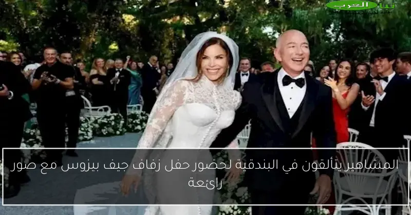 المشاهير يتألقون في البندقية لحضور حفل زفاف جيف بيزوس مع صور رائعة