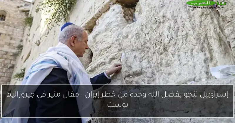 إسرائيل تنجو بفضل الله وحده من خطر إيران.. مقال مثير في جيروزاليم بوست