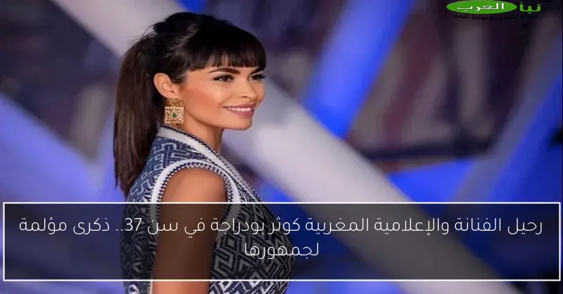 رحيل الفنانة والإعلامية المغربية كوثر بودراجة في سن 37.. ذكرى مؤلمة لجمهورها