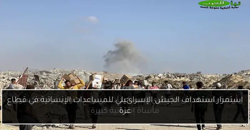 استمرار استهداف الجيش الإسرائيلي للمساعدات الإنسانية في قطاع غزة