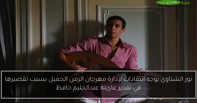 نور الشناوي يوجه انتقادات لإدارة مهرجان الزمن الجميل بسبب تقصيرها في تقدير عائلة عبدالحليم حافظ