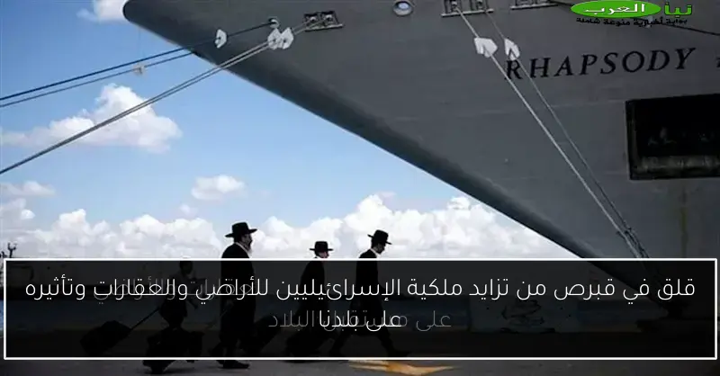 قلق في قبرص من تزايد ملكية الإسرائيليين للأراضي والعقارات وتأثيره على بلدنا