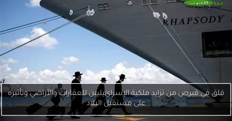قلق في قبرص من تزايد ملكية الإسرائيليين للعقارات والأراضي وتأثيره على مستقبل البلاد