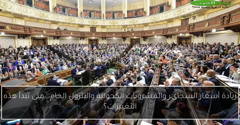 زيادة أسعار السجائر والمشروبات الكحولية والبترول الخام.. متى تبدأ هذه التغييرات؟