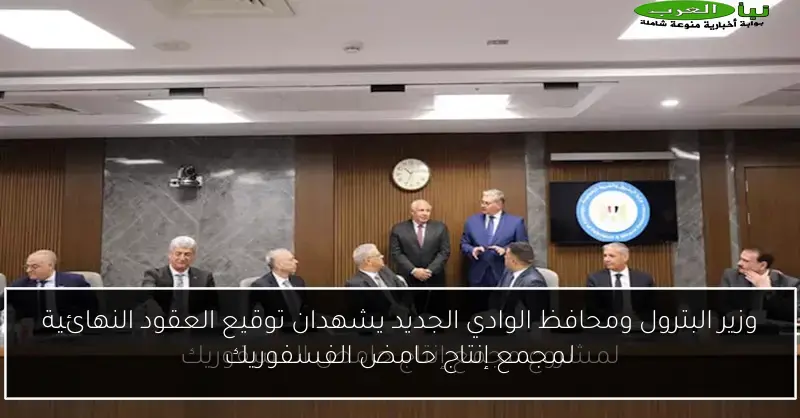 وزير البترول ومحافظ الوادي الجديد يشهدان توقيع العقود النهائية لمجمع إنتاج حامض الفسفوريك