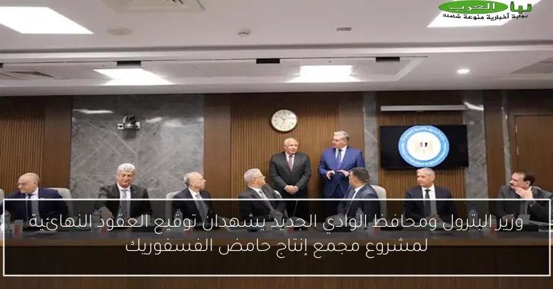 وزير البترول ومحافظ الوادي الجديد يشهدان توقيع العقود النهائية لمشروع مجمع إنتاج حامض الفسفوريك
