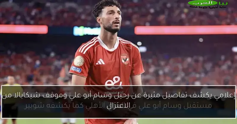 إعلامي يكشف تفاصيل مثيرة عن رحيل وسام أبو علي وموقف شيكابالا من الاعتزال