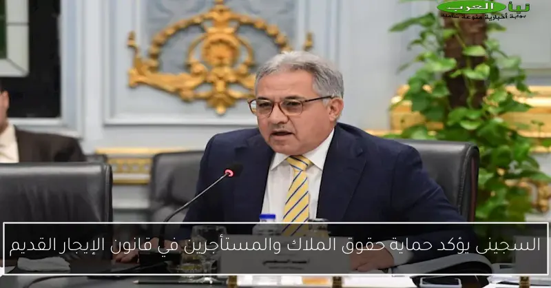 السجينى يؤكد حماية حقوق الملاك والمستأجرين في قانون الإيجار القديم