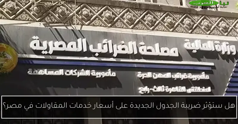 هل ستؤثر ضريبة الجدول الجديدة على أسعار خدمات المقاولات في مصر؟