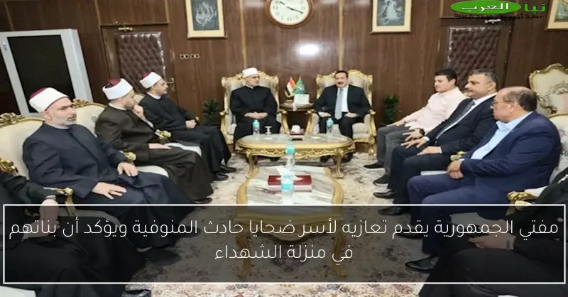 مفتي الجمهورية يقدم تعازيه لأسر ضحايا حادث المنوفية ويؤكد أن بناتهم في منزلة الشهداء