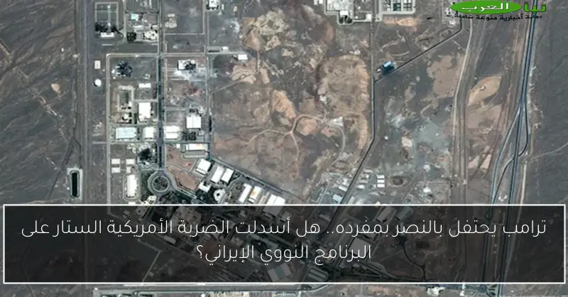 ترامب يحتفل بالنصر بمفرده.. هل أسدلت الضربة الأمريكية الستار على البرنامج النووي الإيراني؟