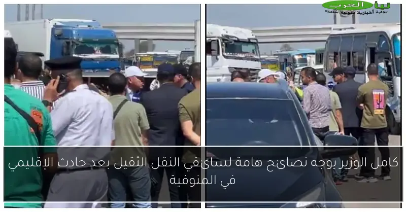 كامل الوزير يوجه نصائح هامة لسائقي النقل الثقيل بعد حادث الإقليمي في المنوفية
