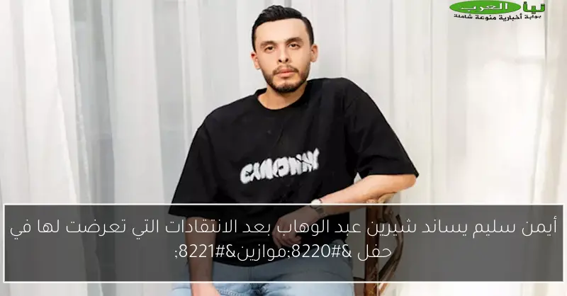 أيمن سليم يساند شيرين عبد الوهاب بعد الانتقادات التي تعرضت لها في حفل “موازين”