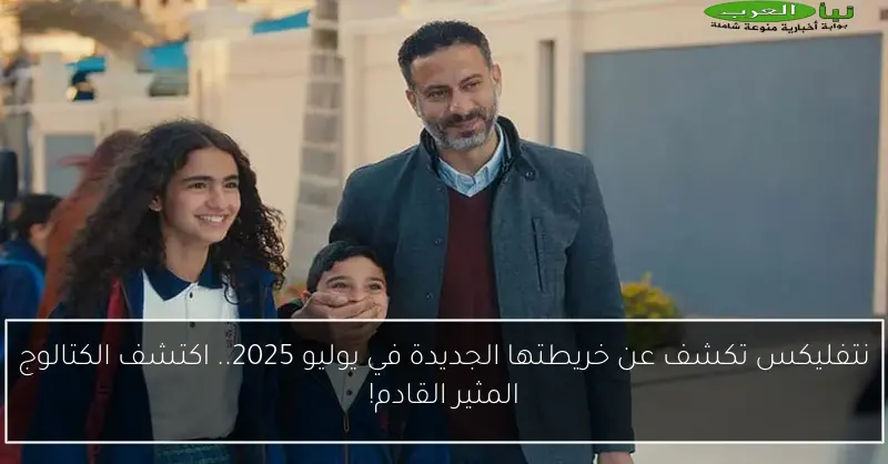 نتفليكس تكشف عن خريطتها الجديدة في يوليو 2025.. اكتشف الكتالوج المثير القادم!