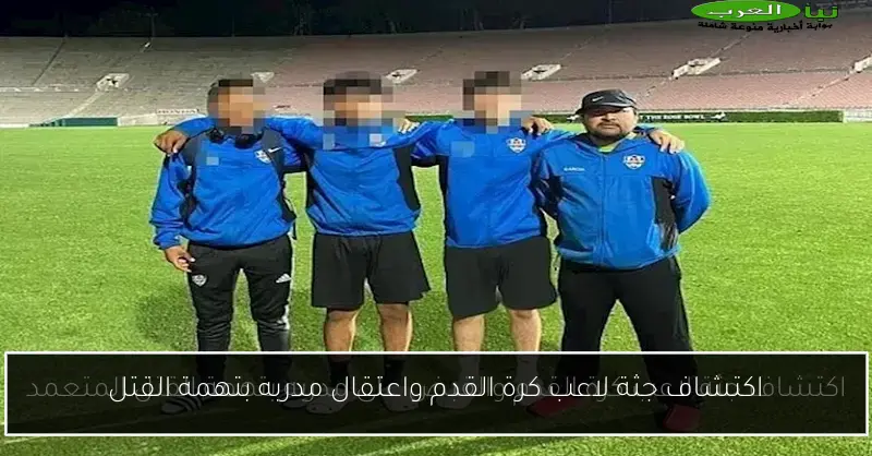 اكتشاف جثة لاعب كرة القدم واعتقال مدربه بتهمة القتل