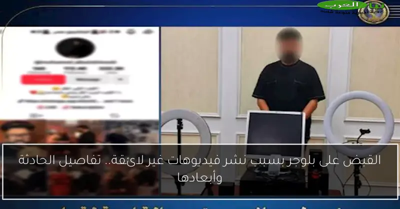 القبض على بلوجر بسبب نشر فيديوهات غير لائقة.. تفاصيل الحادثة وأبعادها
