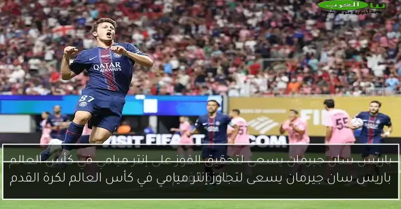 باريس سان جيرمان يسعى لتجاوز إنتر ميامي في كأس العالم لكرة القدم