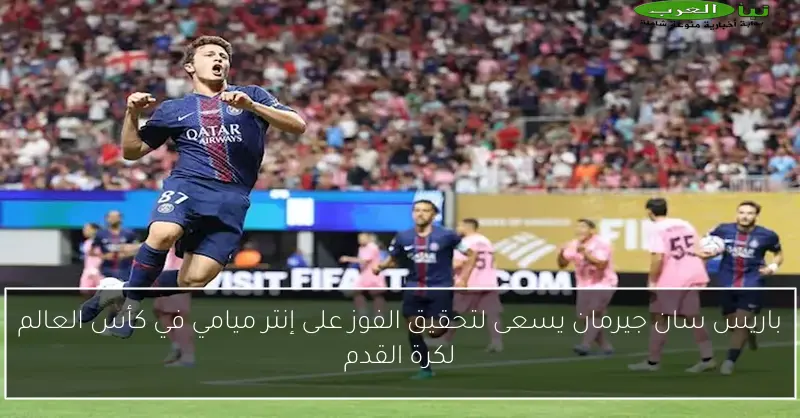 باريس سان جيرمان يسعى لتحقيق الفوز على إنتر ميامي في كأس العالم لكرة القدم