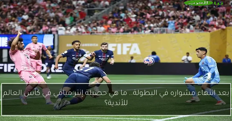 بعد انتهاء مشواره في البطولة.. ما هي حصيلة إنتر ميامي في كأس العالم للأندية؟
