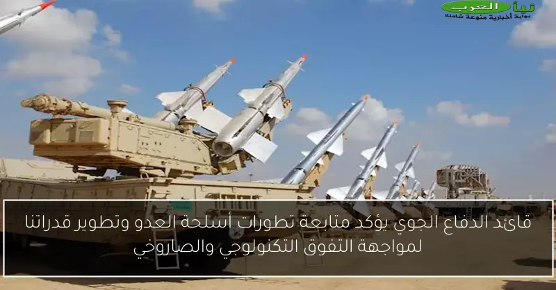 قائد الدفاع الجوي يؤكد متابعة تطورات أسلحة العدو وتطوير قدراتنا لمواجهة التفوق التكنولوجي والصاروخي