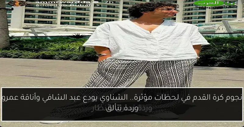 نجوم كرة القدم في لحظات مؤثرة.. الشناوي يودع عبد الشافي وأناقة عمرو وردة تتألق