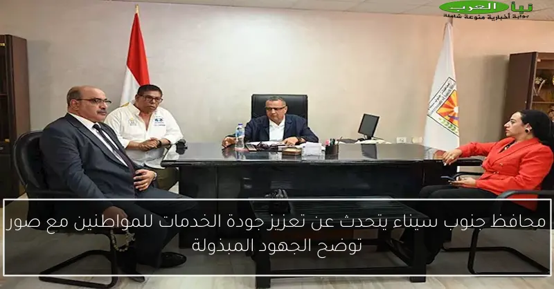 محافظ جنوب سيناء يتحدث عن تعزيز جودة الخدمات للمواطنين مع صور توضح الجهود المبذولة