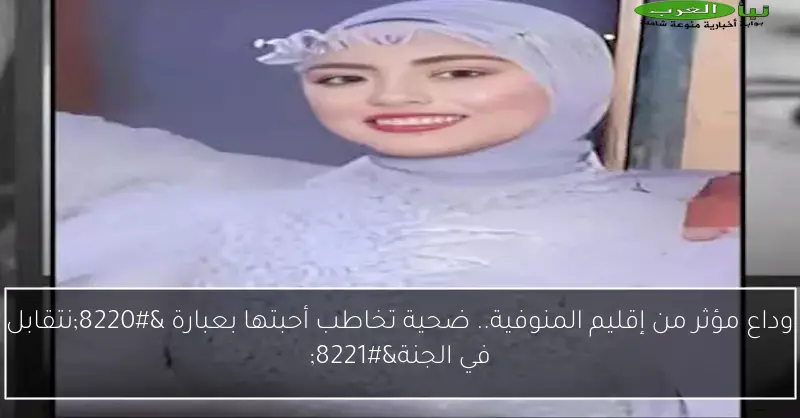 وداع مؤثر من إقليم المنوفية.. ضحية تخاطب أحبتها بعبارة “نتقابل في الجنة”