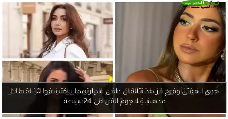 هدى المفتي وفرح الزاهد تتألقان داخل سيارتهما.. اكتشفوا 10 لقطات مدهشة لنجوم الفن في 24 ساعة!