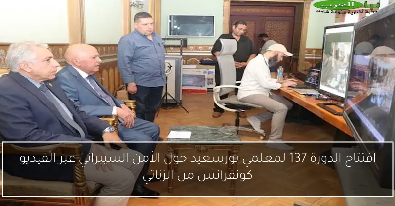 افتتاح الدورة 137 لمعلمي بورسعيد حول الأمن السيبراني عبر الفيديو كونفرانس من الزناتي