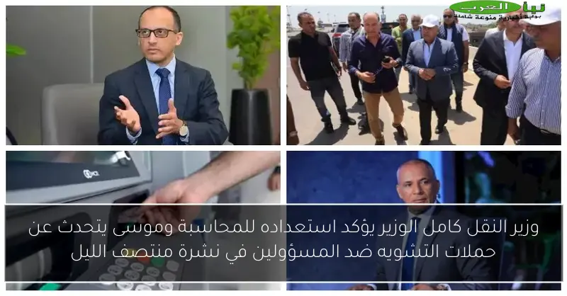 وزير النقل كامل الوزير يؤكد استعداده للمحاسبة وموسى يتحدث عن حملات التشويه ضد المسؤولين في نشرة منتصف الليل