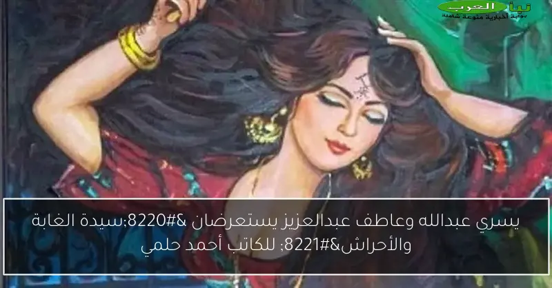 يسري عبدالله وعاطف عبدالعزيز يستعرضان “سيدة الغابة والأحراش” للكاتب أحمد حلمي