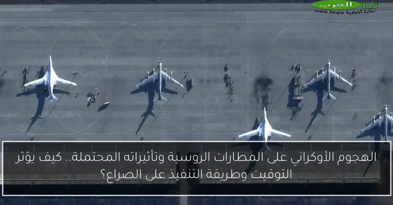 الهجوم الأوكراني على المطارات الروسية وتأثيراته المحتملة.. كيف يؤثر التوقيت وطريقة التنفيذ على الصراع؟