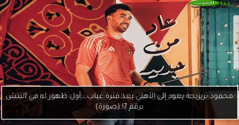 محمود تريزيجة يعود إلى الأهلي بعد فترة غياب.. أول ظهور له في التتش برقم 7! (صورة)