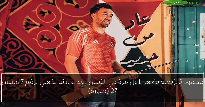 محمود تريزيجيه يظهر لأول مرة في التتش بعد عودته للأهلي برقم 7 وليس 27 (صورة)