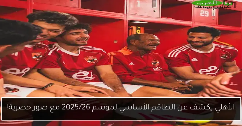 الأهلي يكشف عن الطاقم الأساسي لموسم 2025/26 مع صور حصرية!